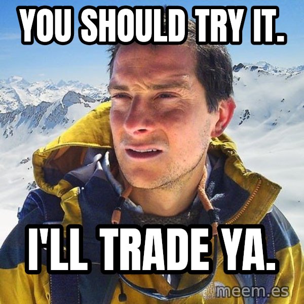 Bear Grylls Loneliness meme: you should try it. / i'll trade ya.