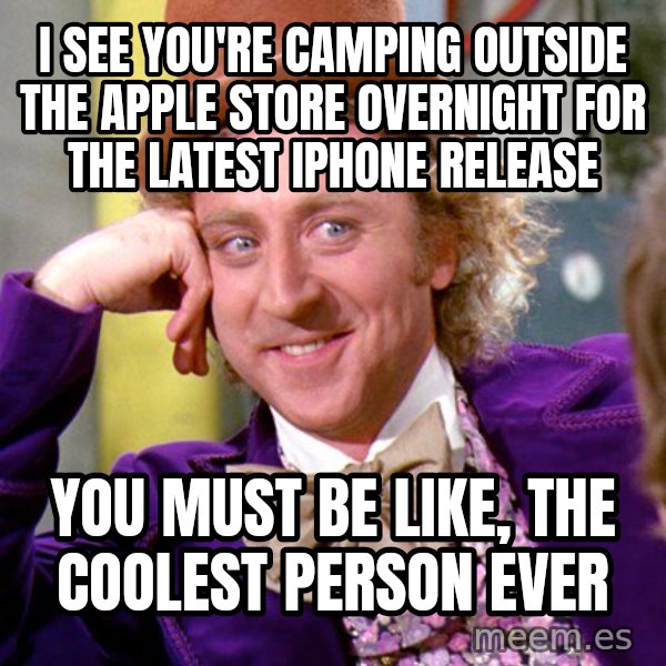 Willy Wonka meme: I see you're camping outside the apple store overnight for the latest iphone release / You must be like, the coolest person ever