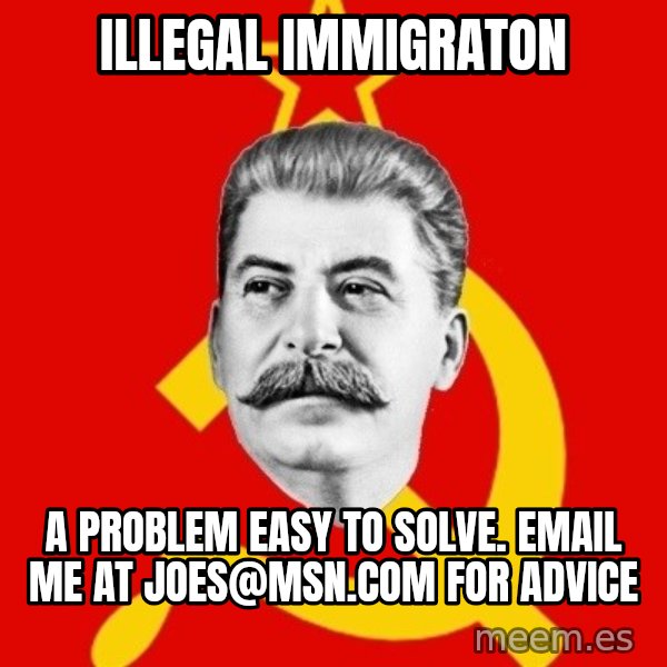 Stalin Says meme: illegal immigraton / a problem easy to solve. email me at joes@msn.com for advice