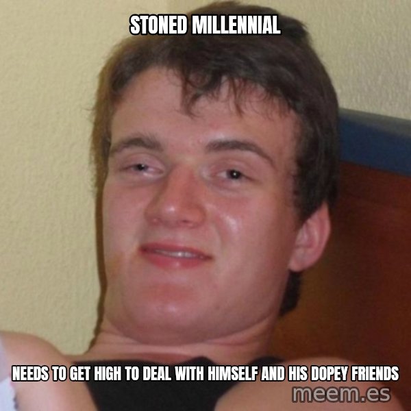 high/drunk guy meme: stoned millennial / needs to get high to deal with himself and his dopey friends