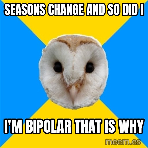 Bipolar Owl meme: seasons change and so did i / I'm bipolar that is why