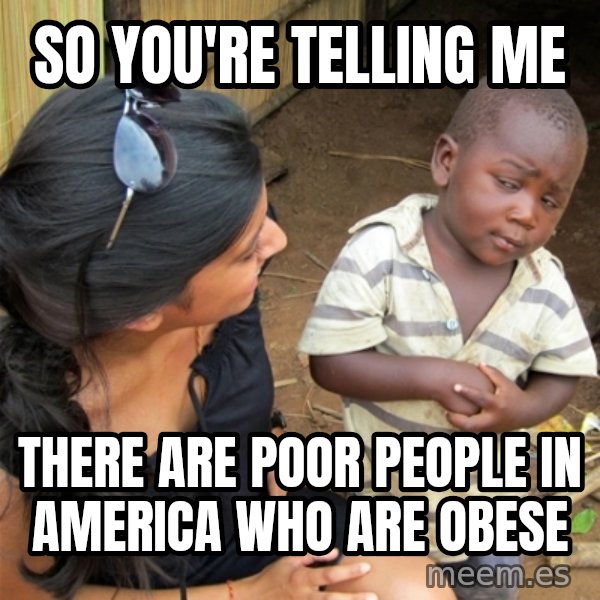 So You're Telling me meme: so you're telling me / there are poor people in America who are obese