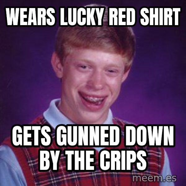 Bad Luck Brian meme: Wears lucky red shirt / gets gunned down by the crips