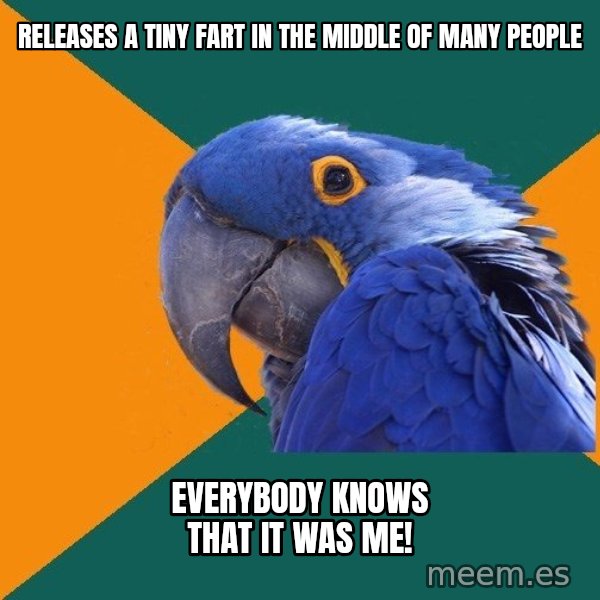 Paranoid Parrot meme: releases a tiny fart in the middle of many people / everybody knows that it was me!