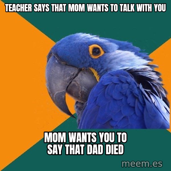 Paranoid Parrot meme: teacher says that mom wants to talk with you / mom wants you to say that dad died