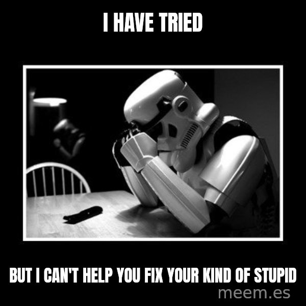 Sad Trooper meme: I have tried / But I can't help you fix your kind of stupid