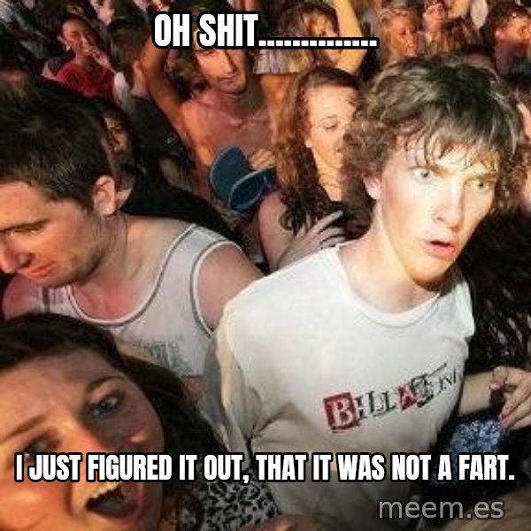 -Sudden Clarity Clarence meme: oh shit.............. / I just figured it out, that it was NOT a fart.