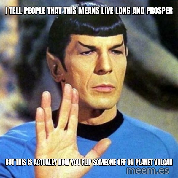Spock meme: I tell people that this means live long and prosper / but this is actually how you flip someone off on planet vulcan