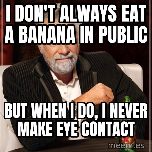 The Most Interesting Man In The World meme: I don't always eat a banana in public / but when I do, I never make eye contact