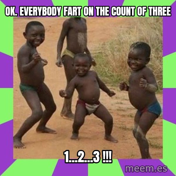 african kids dancing meme: ok.  everybody fart on the count of three / 1...2...3 !!!