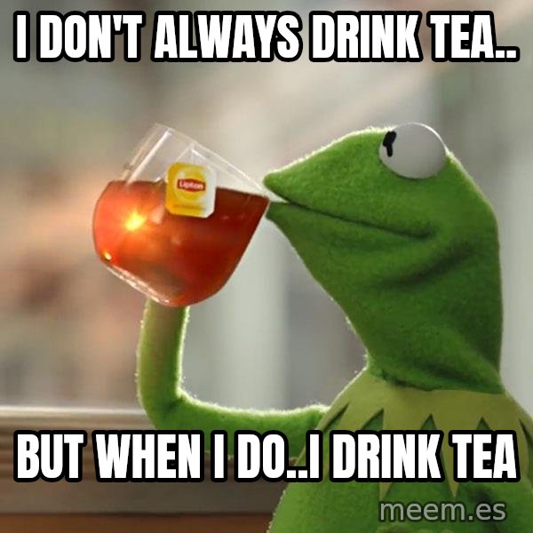 Kermit The Frog Drinking Tea meme: I don't always drink tea.. / But when i do..I drink tea