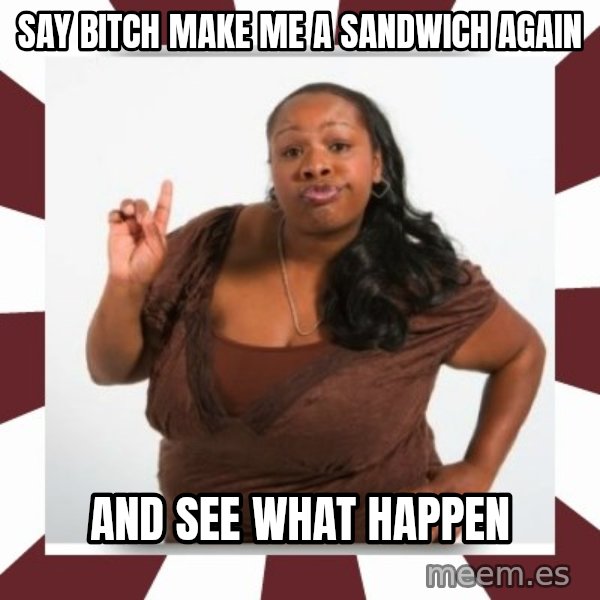Sassy Black Woman meme: say bitch make me a sandwich again / and see what happen