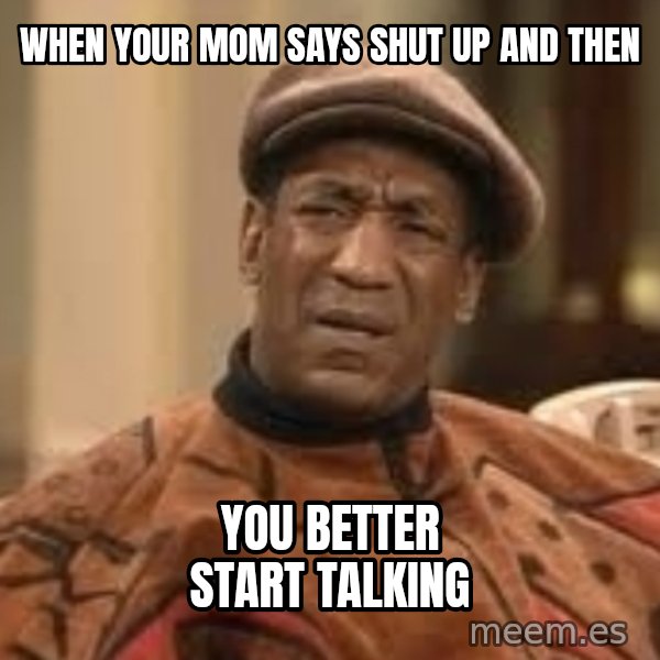 Confused Bill Cosby  meme: when your mom says shut up  and then / you better start talking