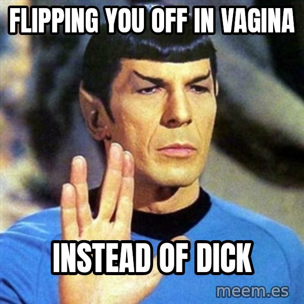 Spock meme: flipping you off in vagina / instead of dick