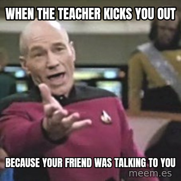 Captain Picard meme: When the teacher kicks you out / because your friend was talking to you