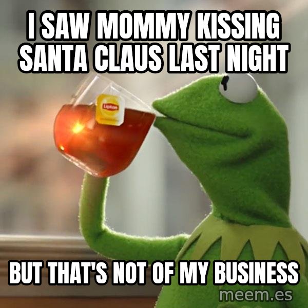 Kermit The Frog Drinking Tea meme: I Saw mommy kissing santa claus last night / But that's not of my business