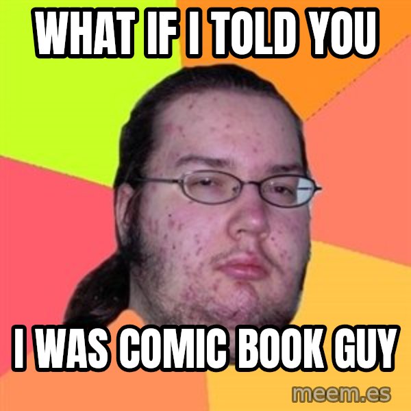 Butthurt Dweller meme: what if i told you / i was comic book guy