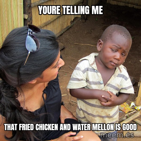 Skeptical African Child meme: youre telling me / that fried chicken and water mellon is good