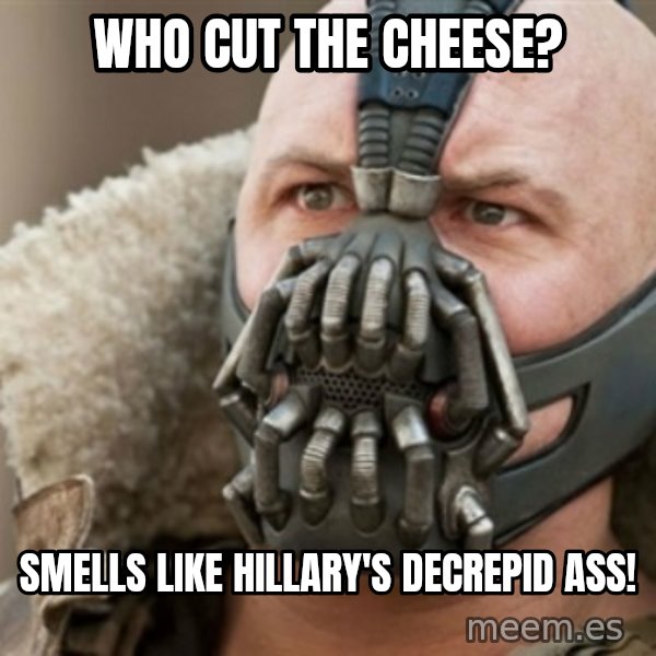 Bane meme: Who cut the cheese? / Smells like Hillary's decrepid ass!