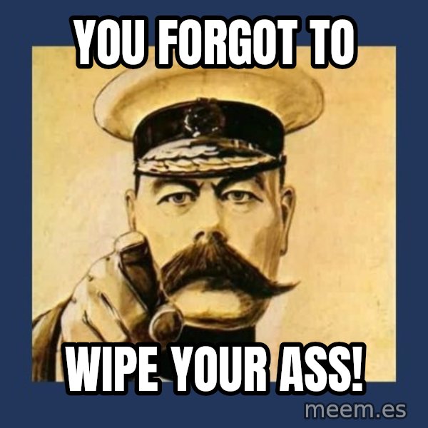 your country needs you meme: You forgot to / Wipe your ass!