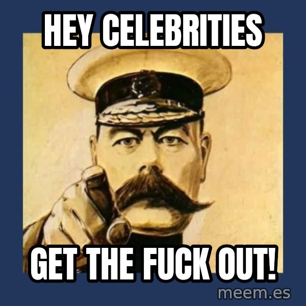 your country needs you meme: Hey celebrities / Get the fuck out!