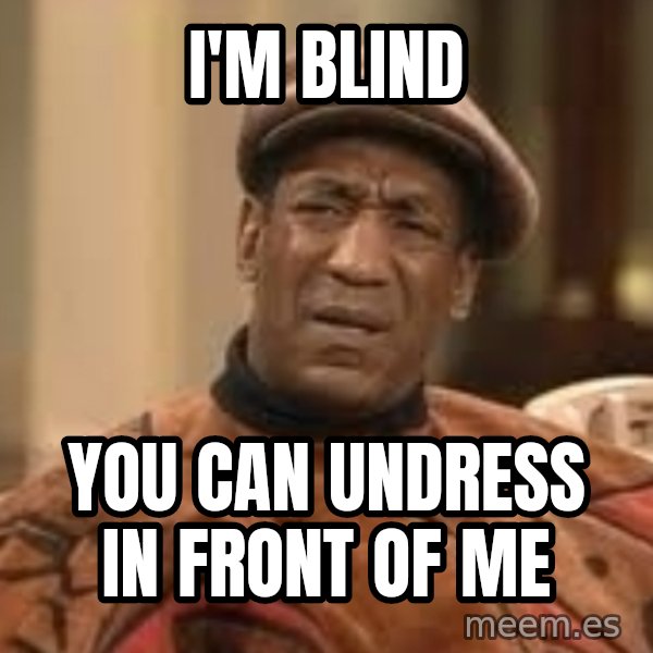 Confused Bill Cosby  meme: I'm blind / You can undress in front of me