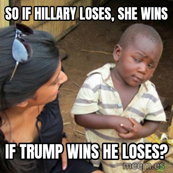Skeptical 3rd World Kid meme: So if hillary loses, she wins / if trump wins he loses?