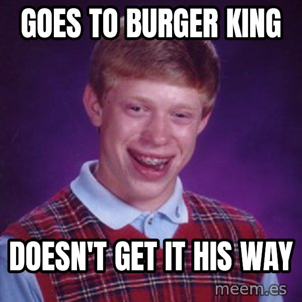 Bad Luck Brian meme: Goes to Burger King / Doesn't get it his way