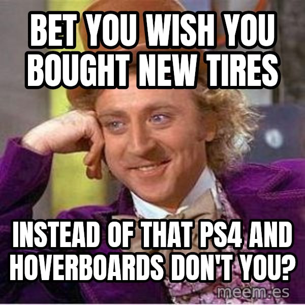 Willy Wonka meme: Bet you wish you bought new tires / instead of that PS4 and hoverboards don't you?