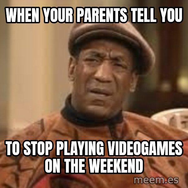 Confused Bill Cosby  meme: When your parents tell you / To stop playing videogames On The Weekend