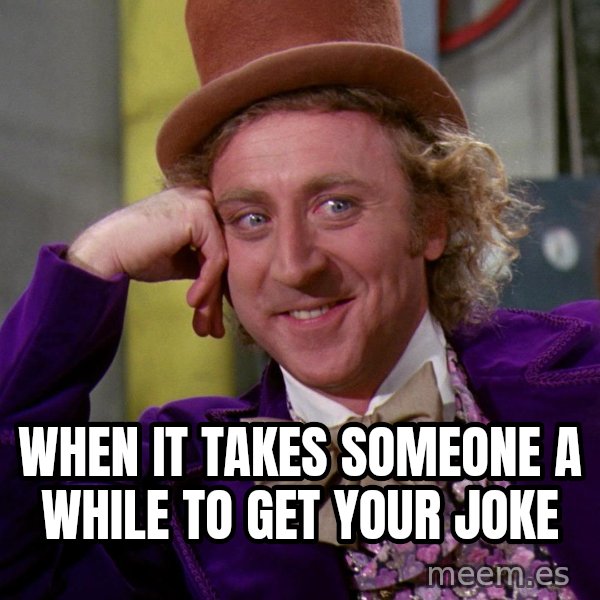 Willy Wonka meme: When it takes someone a while to get your joke