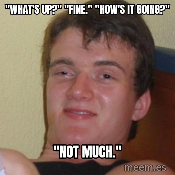 Stoner Stanley meme: "What's up?" "Fine." "How's it going?" / "Not Much."
