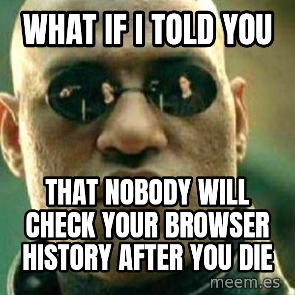 What If I Told You meme: what if i told you / That nobody will check your Browser history after you die