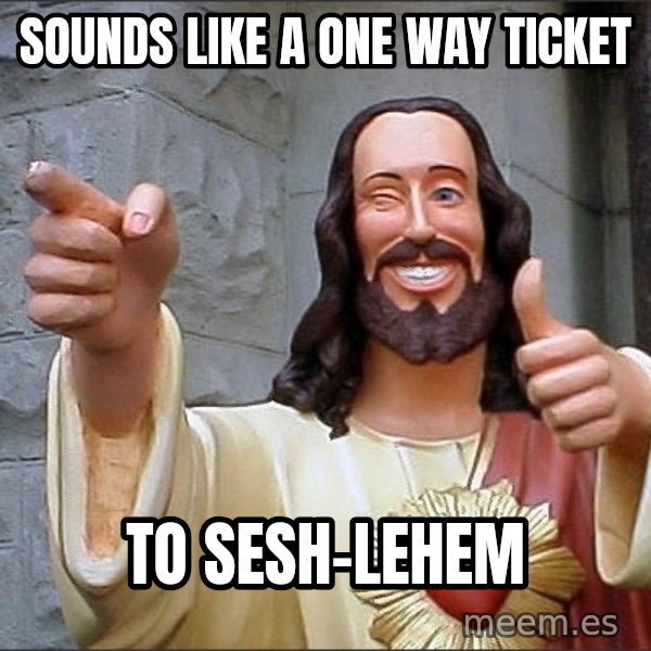 Jesus meme: sounds like a one way ticket / to Sesh-lehem