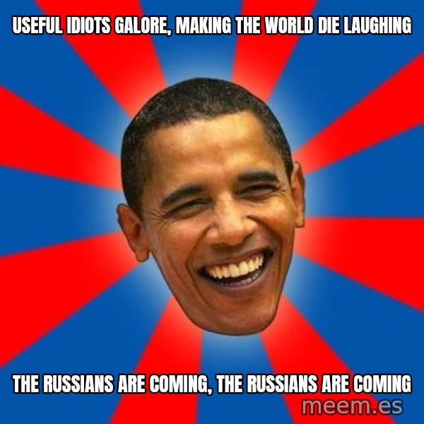 Obama meme: useful idiots galore, making the world die laughing / the russians are coming, the russians are coming