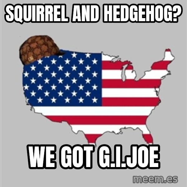 Scumbag America2 meme: Squirrel and hedgehog? / We got g.i.joe