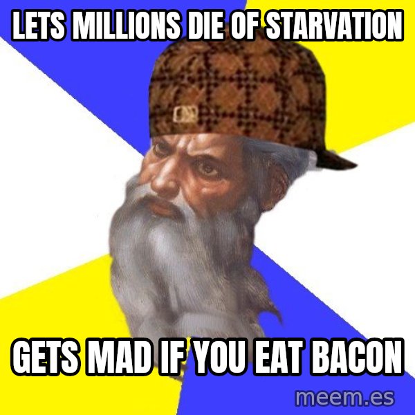 Scumbag God meme: Lets  millions  die  of starvation / gets  mad if you eat bacon