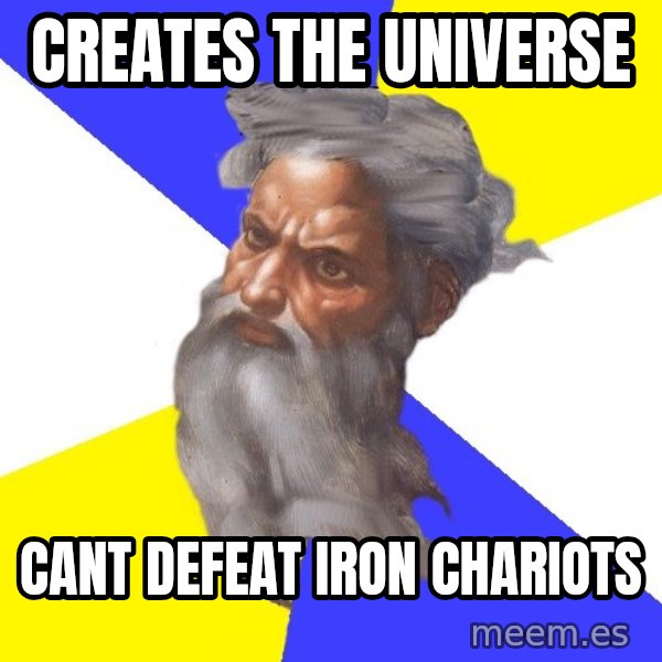 God meme: Creates the universe / Cant defeat iron chariots