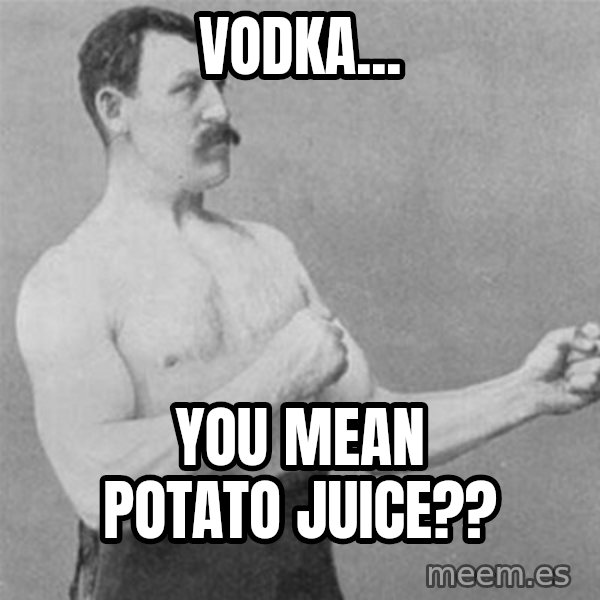 overly manlyman meme: Vodka... / You mean potato juice??
