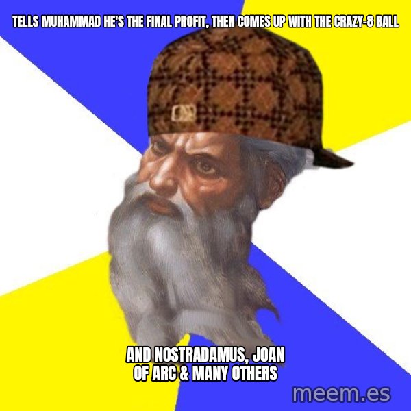 Scumbag God meme: tells muhammad he's the final profit, then comes up with the crazy-8 ball / and nostradamus, joan of arc  &  many others