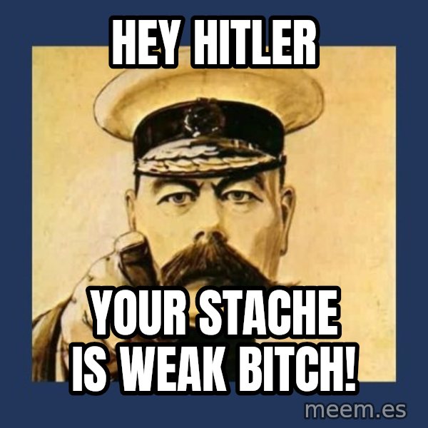 your country needs you meme: Hey Hitler / Your stache is weak bitch!