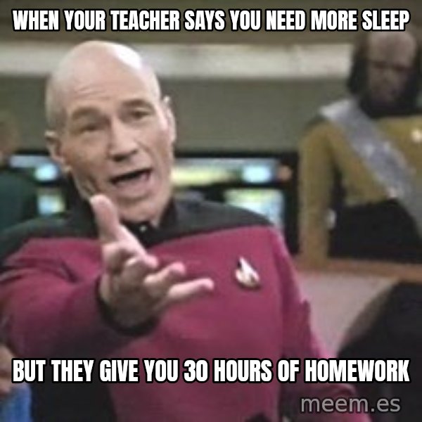 Captain Picard meme: when your teacher says you need more sleep / but they give you 30 hours of homework
