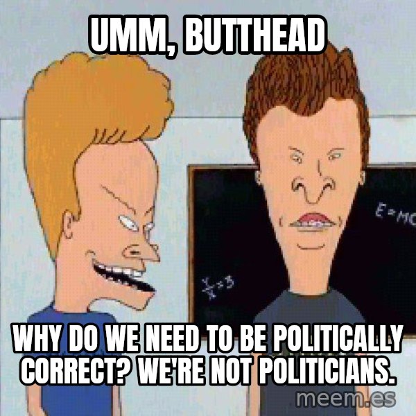 Beavis and butthead meme: Umm, Butthead / Why do we need to be politically correct? We're not politicians.