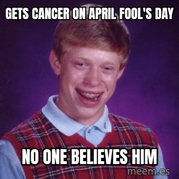 Bad Luck Brian meme: Gets Cancer on April Fool's Day / No one believes him