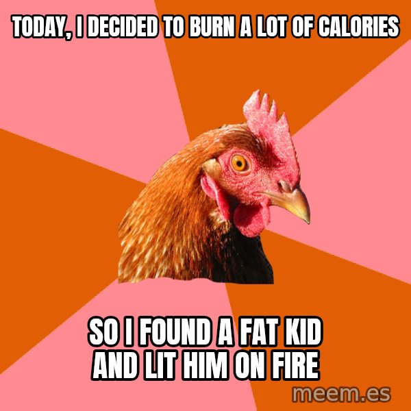 Anti Joke Chicken meme: today, i decided to burn a lot of calories / so i found a fat kid and lit him on fire