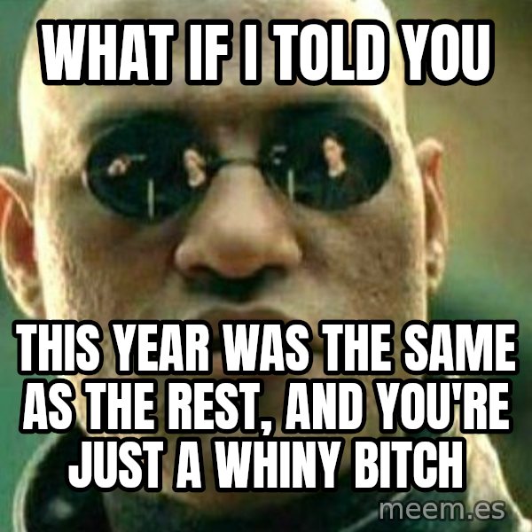 What If I Told You meme: what if i told you / this year was the same as the rest, and you're just a whiny bitch