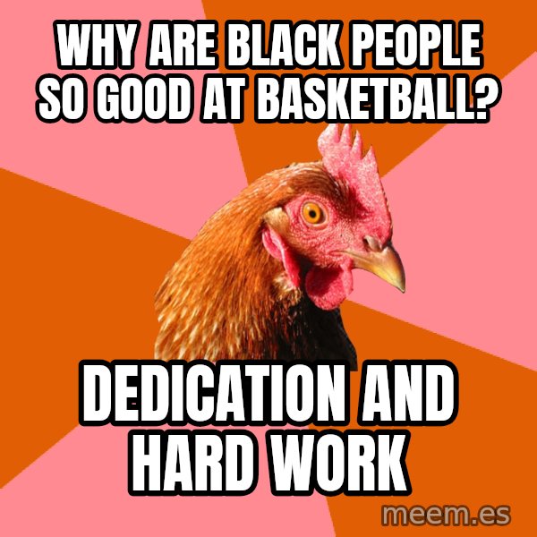 Anti Joke Chicken meme: why are black people so good at basketball? / dedication and hard work