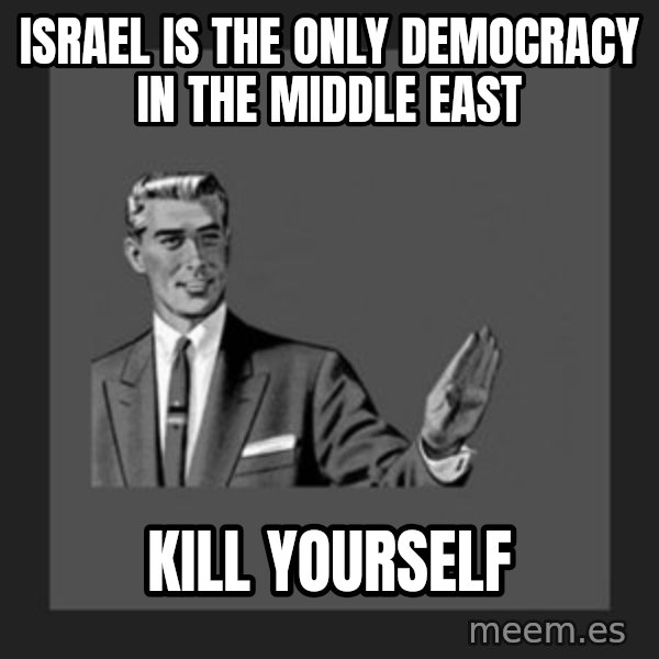 kill yourself guy meme: Israel Is the only democracy in the Middle East / Kill yourself