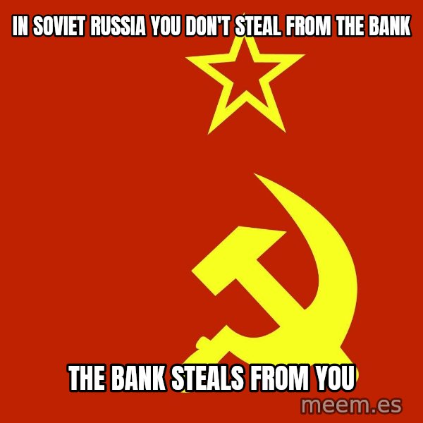 In Soviet Russia meme: In Soviet Russia you don't steal from the bank / The bank steals from you