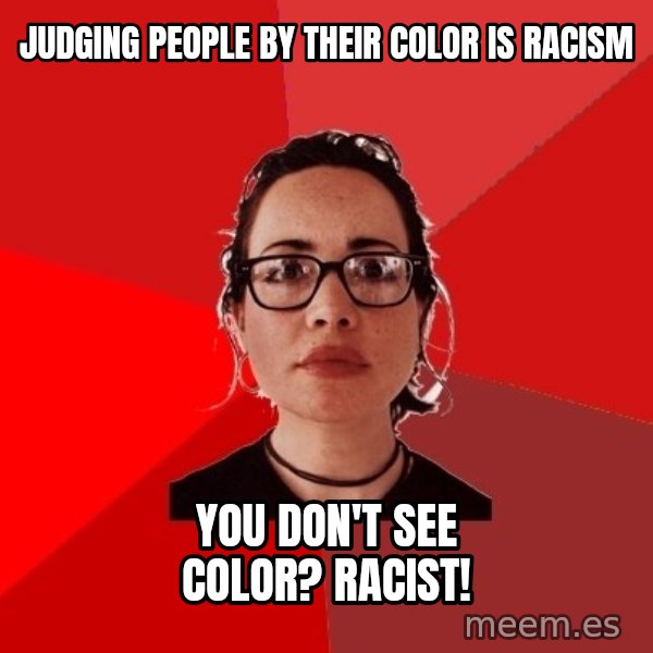 Liberal Douche Garofalo meme: judging people by their color is racism / you don't see color? racist!